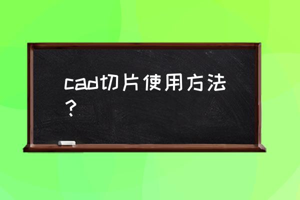 电脑端切片什么规则 cad切片使用方法？