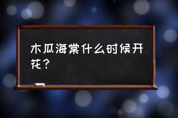 木瓜海棠花什么时候开花 木瓜海棠什么时候开花？