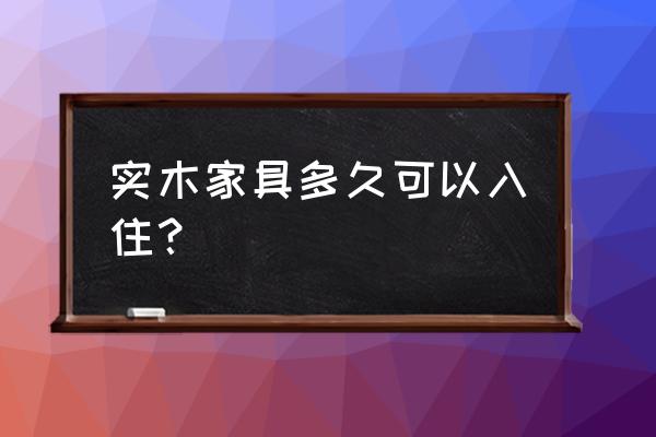 新房都是实木家具多久可以入住 实木家具多久可以入住？