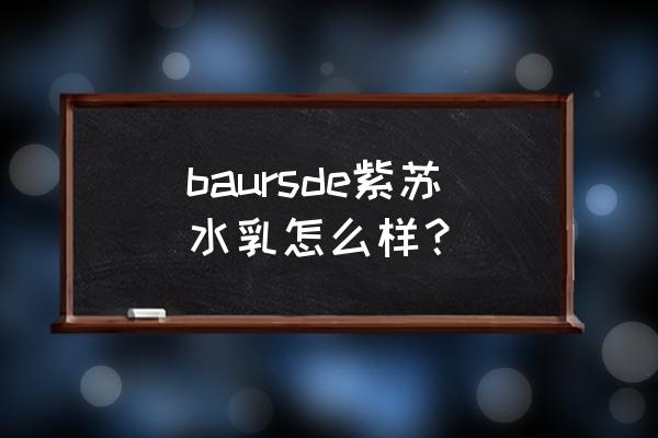 德妃紫苏平衡水乳怎么样 baursde紫苏水乳怎么样？