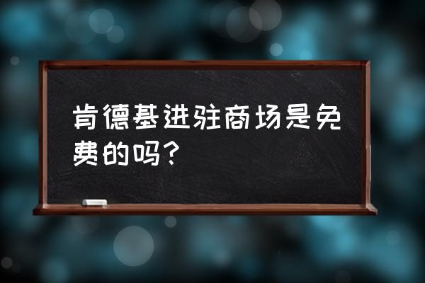 邢台世贸天阶有肯德基吗 肯德基进驻商场是免费的吗？