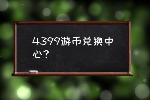 4399游币兑换中是什么意思 4399游币兑换中心？