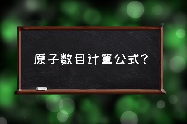 化学式的原子数怎么算 原子数目计算公式？