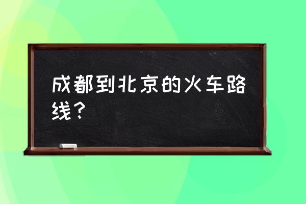 绵阳到北京火车要多久时间 成都到北京的火车路线？