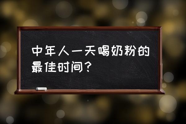 晚上喝中老年奶粉好吗 中年人一天喝奶粉的最佳时间？