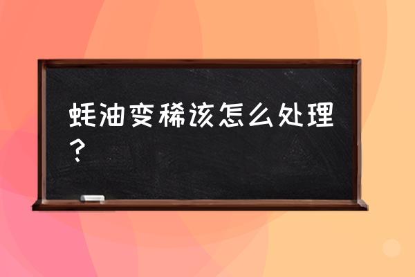 蚝油突然变稀了是不是坏了 蚝油变稀该怎么处理？