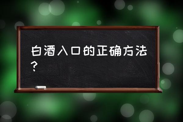 白酒品酒入口量多少 白酒入口的正确方法？