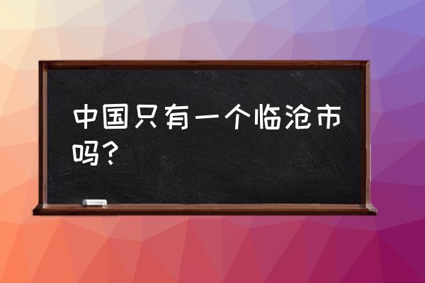 国家为什么不重视云南临沧 中国只有一个临沧市吗？