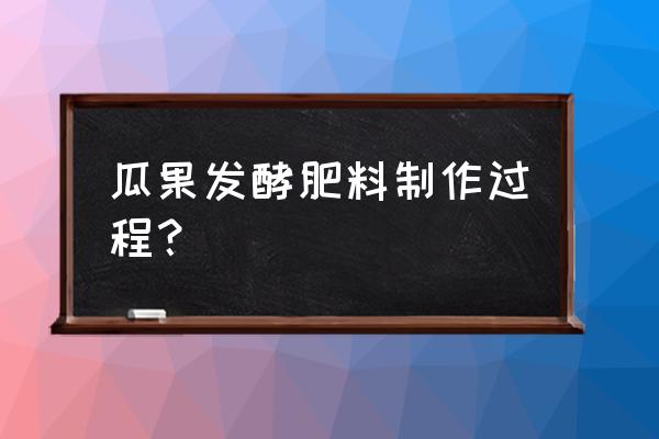 水果怎么做成有机肥 瓜果发酵肥料制作过程？