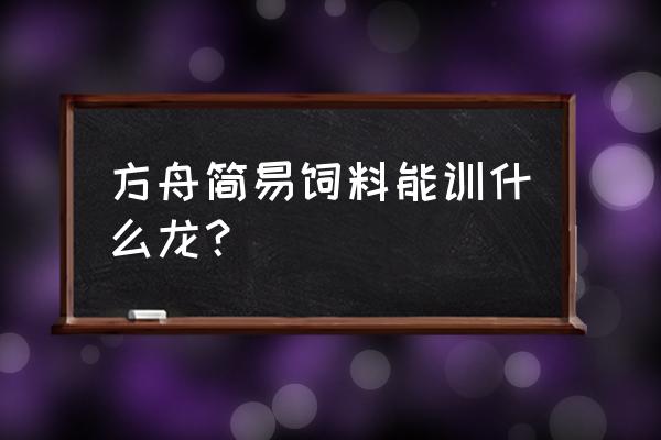 方舟袋狮为什么吃这么好饲料 方舟简易饲料能训什么龙？