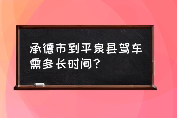 平泉到承德汽车要多久 承德市到平泉县驾车需多长时间？