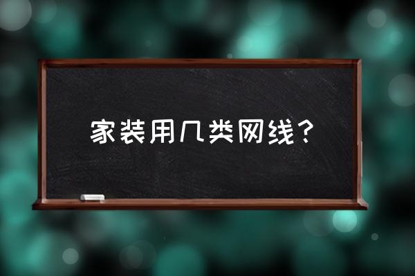 现在家庭都是几类网线 家装用几类网线？