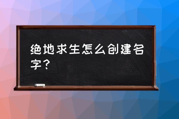 绝地求生能创建中文名字吗 绝地求生怎么创建名字？