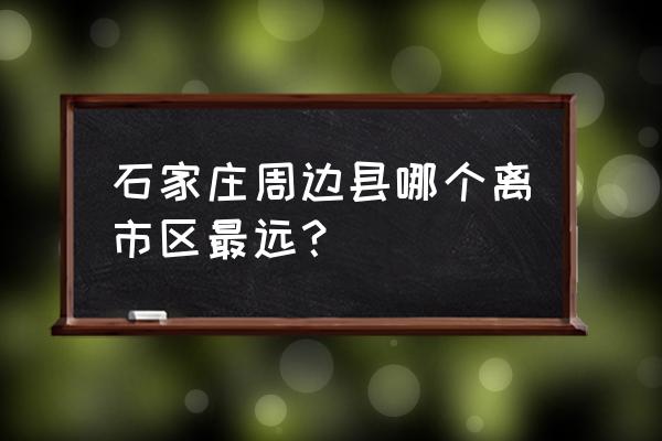 石家庄市深泽县怎么样 石家庄周边县哪个离市区最远？