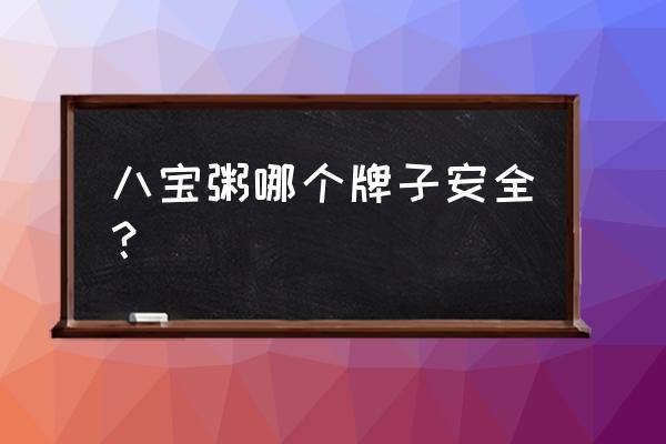 赞稼八宝粥几个店 八宝粥哪个牌子安全？