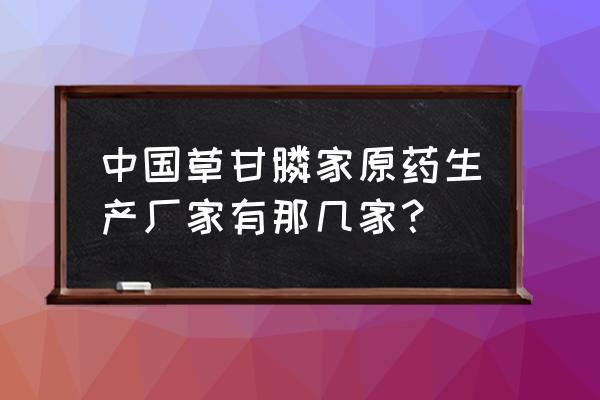 甘肃草甘膦有哪些牌子 中国草甘膦家原药生产厂家有那几家？