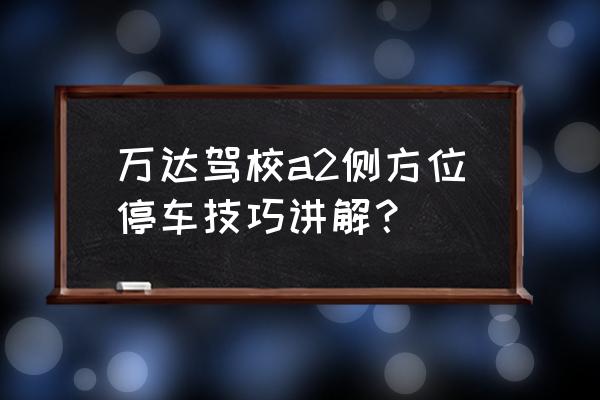 大同万达驾校怎么样 万达驾校a2侧方位停车技巧讲解？