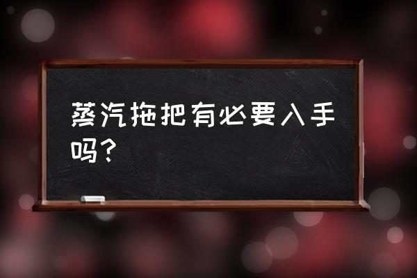 家用蒸汽拖把好用可以吗 蒸汽拖把有必要入手吗？