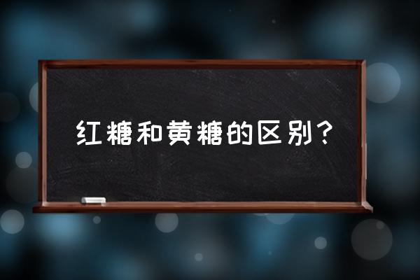 红糖黑糖黄糖白糖有什么区别 红糖和黄糖的区别？