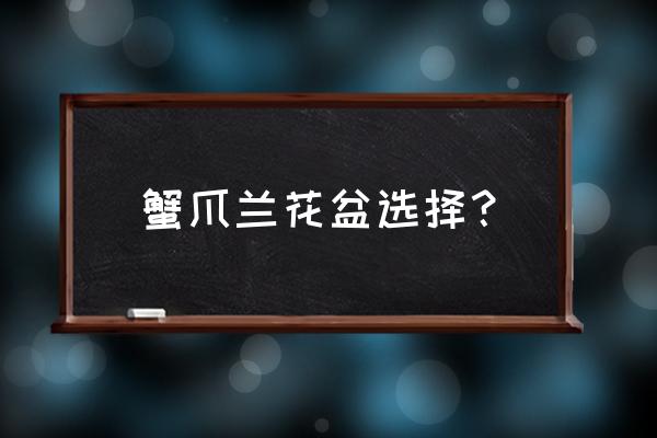 养蟹爪兰选什么样的花盆最好 蟹爪兰花盆选择？