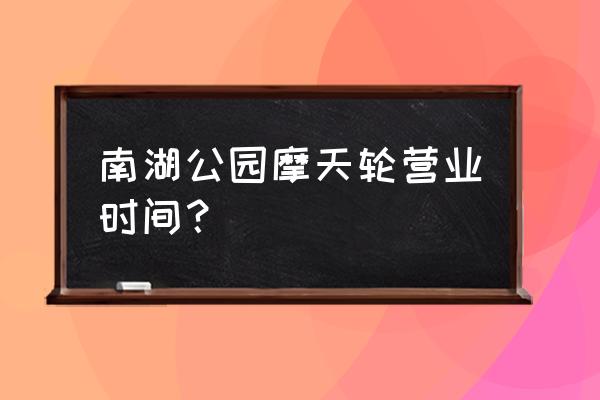 沈阳南湖摩天轮多高啊 南湖公园摩天轮营业时间？