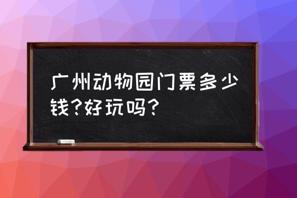 广州动物园全票多少钱 广州动物园门票多少钱?好玩吗？