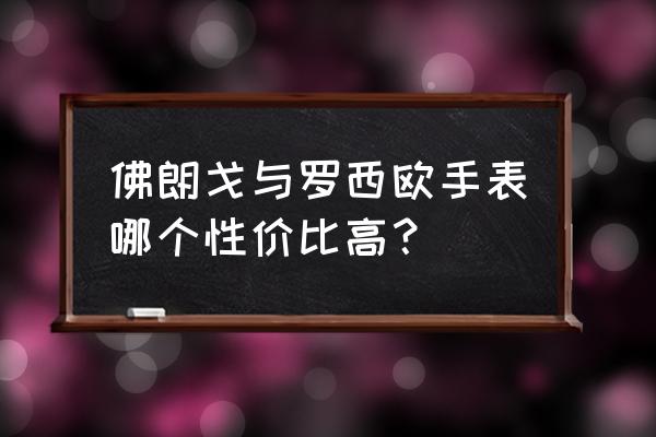 佛朗戈手表价位多少 佛朗戈与罗西欧手表哪个性价比高？