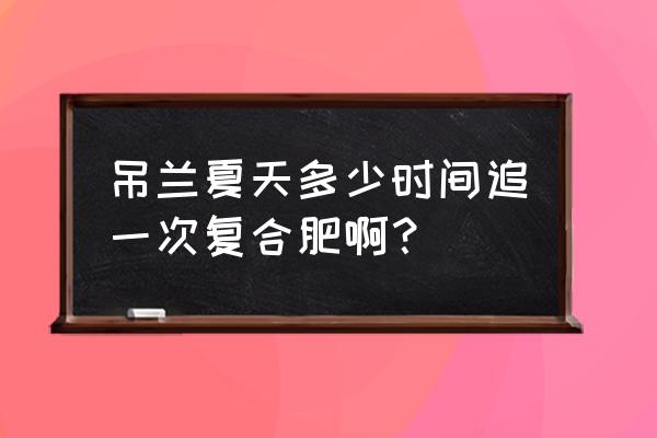 复合肥要怎样放吊兰里才好 吊兰夏天多少时间追一次复合肥啊？