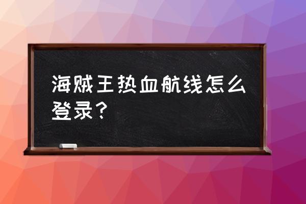 psp海贼王怎么登陆 海贼王热血航线怎么登录？