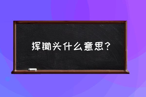 挥舞锄头是不是词语 挥锄头什么意思？