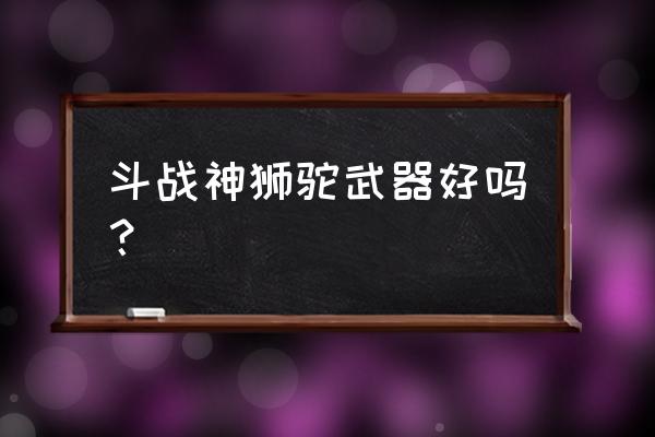 斗战神狮驼古币怎么获取 斗战神狮驼武器好吗？