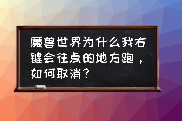 魔兽怎么关右键移动 魔兽世界为什么我右键会往点的地方跑，如何取消？