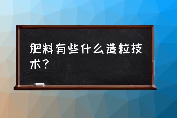 高氮复合肥怎么提高成粒 肥料有些什么造粒技术？