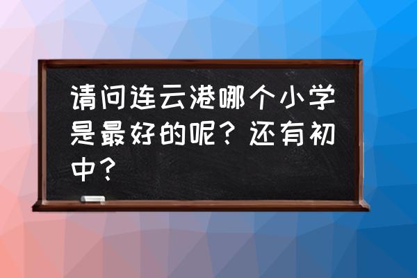 灌南扬州路小学好不好 请问连云港哪个小学是最好的呢？还有初中？