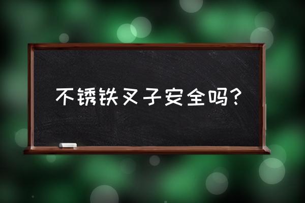 不锈钢勺子叉子好不好 不锈铁叉子安全吗？