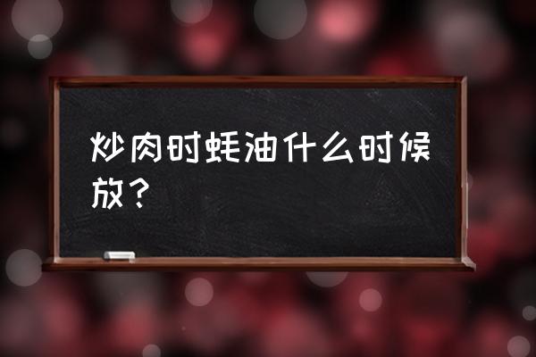 蚝油炒肉丝可以放吗 炒肉时蚝油什么时候放？