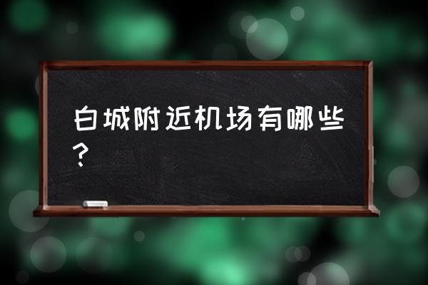 吉林白城有飞机场在哪个区 白城附近机场有哪些？