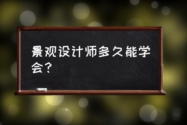 园林设计多久能学会 景观设计师多久能学会？