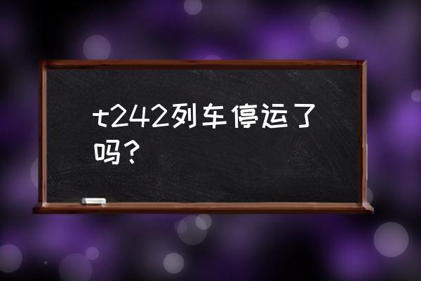 合肥到齐齐哈尔怎么走 t242列车停运了吗？