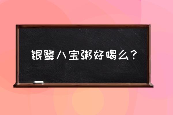 你喜欢喝八宝粥吗 银鹭八宝粥好喝么？