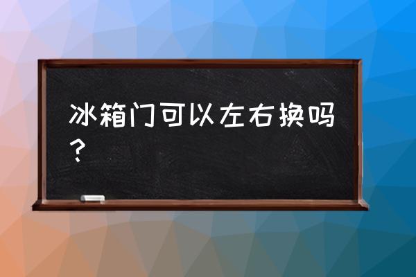 冰箱的门能换方向吗 冰箱门可以左右换吗？