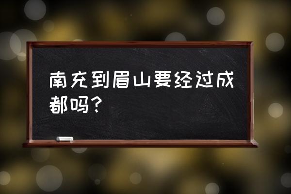 眉山到南充汽车多长时间 南充到眉山要经过成都吗？