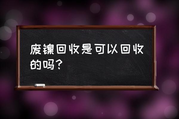 景德镇镍皮回收哪家好讲究实效 废镍回收是可以回收的吗？