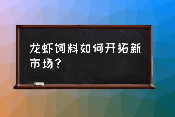 虾子饲料有没有市场 龙虾饲料如何开拓新市场？