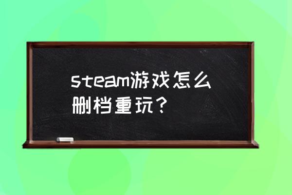 请问steam版可以重新玩吗 steam游戏怎么删档重玩？