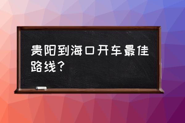 海口到贵阳开车要多少钱 贵阳到海口开车最佳路线？