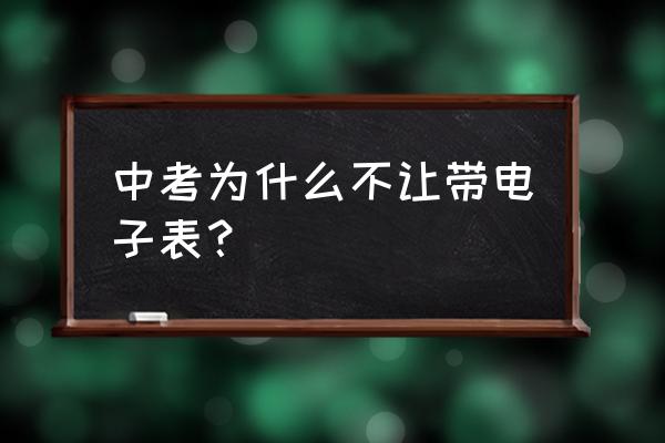 中考能带手表进考场吗 中考为什么不让带电子表？