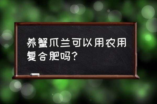 蟹爪兰和长寿花能用复合肥吗 养蟹爪兰可以用农用复合肥吗？