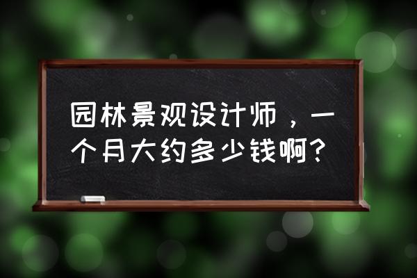 景观设计管理工资待遇怎么样 园林景观设计师，一个月大约多少钱啊？