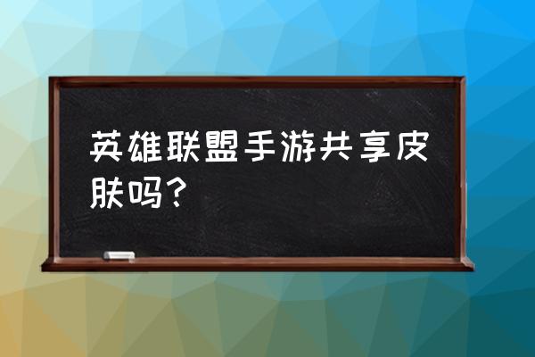 英雄联盟手游端游皮肤共享吗 英雄联盟手游共享皮肤吗？